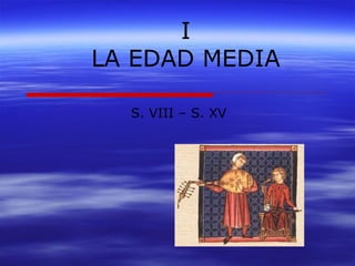 I 
LA EDAD MEDIA 
S. VIII – S. XV 
 