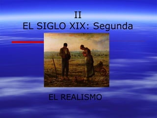 II 
EL SIGLO XIX: Segunda 
mitad 
EL REALISMO 
 