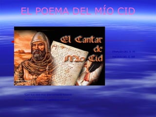 EL POEMA DEL MÍO CID 
“Con sus ojos muy grandemente llorando 
tornaba la cabeza y estábalos mirando” 
FINALES DEL S. XII - 
INICIOS DEL S. XIII 
 