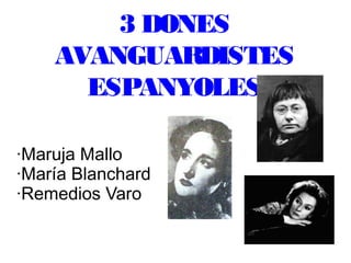 3 DONES
AVANGUARDISTES
ESPANYOLES
·Maruja Mallo
·María Blanchard
·Remedios Varo
 