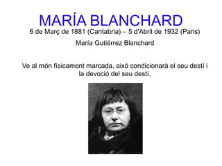 MARÍA BLANCHARD
6 de Març de 1881 (Cantabria) – 5 d'Abril de 1932 (Paris)
María Gutiérrez Blanchard
Ve al món físicament marcada, aixó condicionarà el seu destí i
la devoció del seu destí.
 