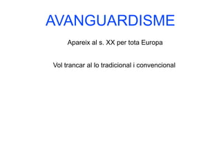 AVANGUARDISME
Apareix al s. XX per tota Europa
Vol trancar al lo tradicional i convencional
 