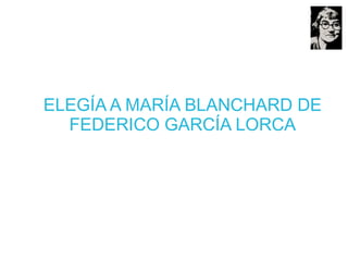 ELEGÍA A MARÍA BLANCHARD DE
FEDERICO GARCÍA LORCA
 
