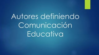 Autores definiendo
Comunicación
Educativa
 