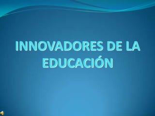 INNOVADORES DE LA
EDUCACIÓN
 