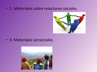 • 2. Materiales sobre relaciones sociales




• 3. Materiales sensoriales
 