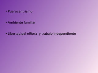 • Puerocentrismo

• Ambiente familiar

• Libertad del niño/a y trabajo independiente
 
