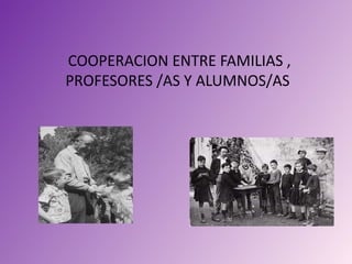 COOPERACION ENTRE FAMILIAS ,
PROFESORES /AS Y ALUMNOS/AS
 