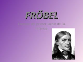 FRÖBEL
Creador del primer Jardín de la
           Infancia
 