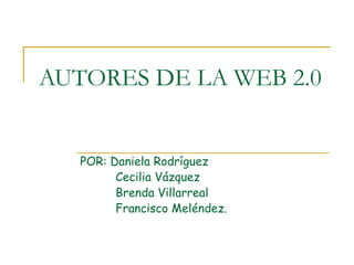 AUTORES DE LA WEB 2.0 POR: Daniela Rodríguez  Cecilia Vázquez Brenda Villarreal Francisco Meléndez. 