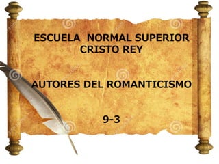 ESCUELA NORMAL SUPERIOR
CRISTO REY
AUTORES DEL ROMANTICISMO
9-3
 