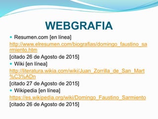 WEBGRAFIA
 Resumen.com [en línea]
http://www.elresumen.com/biografias/domingo_faustino_sa
rmiento.htm
[citado 26 de Agost...