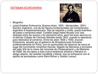 ESTEBAN ECHEVERRIA
 Biografía:
 (José Esteban Echeverría; Buenos Aires, 1805 - Montevideo, 1851)
Escritor argentino, una...