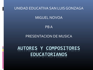 UNIDAD EDUCATIVA SAN LUIS GONZAGA
MIGUEL NOVOA
PB A
PRESENTACION DE MUSICA

 