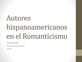 Autores
hispanoamericanos
en el Romanticismo
BIOGRAFÍAS
Rossana Sarmiento
9°02
 