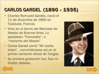CARLOS GARDEL  (1890 - 1935) <ul><li>Charles Romuald Gardès, nació el 11 de diciembre de 1890 en Toulouse, Francia.  </li>...