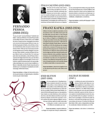 ITALO CALVINO (1923-1985)
                                                                         Narrador de fina estirpe, Italo Calvino        ou aos constrangimentos lúdicos do grupo OuLiPo.
                                                                         nunca se fixou num género ou num esti-         As suas Seis Propostas para o Próximo Milénio, obra
                                                                         lo de escrita. Profundo conhecedor dos         póstuma, oferecem a quem as lê um belíssimo tes-
                                                                         clássicos (um termo sobre o qual teori-        tamento artístico e enumeram as virtudes que a Li-
                                                           zou), foi cruzando ao longo da sua obra uma aborda-          teratura deve preservar: leveza, rapidez, exactidão,
                                                           gem realista (mais presente nos seus primeiros livros)       visibilidade, multiplicidade e consistência.
                                                           com aproximações ao fantástico (trilogia Os Nossos
                                                           Antepassados), às estratégias pós-modernistas (Cos-          O que nos ensinou: a paixão pela linguagem e pelos
                                                           micómicas; Se Numa Noite de Inverno um Viajante)             artifícios literários



FERNANDO                                                       FRANZ KAFKA (1883-1924)
PESSOA                                                         Kafkiano. De todos os adjectivos associados a nomes

(1888-1935)                                                    de escritores, é este o mais nítido (mesmo quem não
                                                               leu Kafka sabe o que quer dizer) e o mais universal.
“Eu sou um outro”, escreveu Rimbaud. “Contenho mul-            As histórias kafkianas estão em todo o lado: em Pra-
tidões”, exclamava Whitman. Fernando Pessoa fundiu             ga, em Lisboa, em Bogotá ou no Bangladesh. Isto é,
as duas ideias: foi outros, muitos outros, uma multidão        onde quer que existam homens, leis, níveis hierárqui-
de outros. O poeta secreto, empregado de escritório            cos, lógicas perversas, burocracias. “A Alemanha de-
com uma arca de textos quase infinita em casa, mo-             clarou guerra à Rússia. À tarde, piscina”, escreveu no
dernista da geração de Orpheu, não se limitou a inven-         seu Diário, em 1914. Diz a lenda que não conseguiu
tar os heterónimos; antes criou para si mesmo uma li-          acabar de ler o romance O Processo aos seus ami-
teratura inteira. Talvez por isso, houve poucos escrito-       gos porque tinha ataques de riso. Foi talvez este dis-
res portugueses que se tenham abrigado à sua som-              tanciamento em relação às coisas que lhe permitiu
bra, que é dizer também a sombra de Álvaro de Cam-             escrever algumas das obras mais perturbantes da li-
pos, Alberto Caeiro ou Ricardo Reis. Por muito que             teratura ocidental: contos, parábolas, fragmentos,
paire sobre nós, dominadora, a obra de Pessoa é tão ex-        romances, uma novela (Metamorfose), textos que
cepcional, tão fulgurantemente única, que não deixou           nos rebentam nas mãos com uma angustiante es-
discípulos ou epígonos. No estrangeiro, tornou-se en-          tranheza. A sua influência é tão grande que até fun-
tretanto o epítome das letras lusas e da nossa proble-         ciona retrospectivamente, como assinalou Borges
mática identidade, bem como do nosso imobilismo re-            no célebre ensaio Kafka e os seus precursores.
flexivo e melancólico, tão bem fixado nessa obra-prima
absoluta que é o inacabado (e inacabável) Livro do De-         O que nos ensinou: o absurdo da tragédia huma-
sassossego, de Bernardo Soares.                                na, tão absurdo que lhe dava (a ele, Kafka) vonta-
                                                               de de rir
O que nos ensinou: o milagre da heteronímia (atra-
vés da qual antecipou as fragmentações e desdobra-




50
mentos da pós-modernidade)                                 ENID BLYTON                                                  SALMAN RUSHDIE
                                                           (1897-1968)                                                  (1947-)
                                                                        Foi uma espécie de J. K. Rowling da pri-                     A influência do autor de Versículos Sa-
                                                                        meira metade do século XX, mas muito                         tânicos é fácil de medir. Basta ver o es-
                                                                        mais prolixa e menos talentosa. Em 40                        tado apopléctico em que deixou os fun-
                                                                        anos publicou mais de 800 títulos, dividi-                   damentalistas islâmicos ao publicar o
                                                           dos em 16 séries que acompanhavam as várias ida-             seu romance “blasfemo”, em 1988. A fatwa (conde-
                                                           des do seu público infanto-juvenil: desde Noddy, o ta-       nação à morte) lançada contra ele pelo Ayatollah
                                                           xista do País dos Brinquedos (para os mais pequenos,         Khomeini, então líder supremo do Irão, forçou-o a




US                                                         hoje viciados na versão televisiva), até às aventuras
                                                           dos Cinco e dos Sete (clássicos da leitura na pré-ado-
                                                           lescência). Edições recentes têm suavizado o racis-
                                                           mo e sexismo dos textos originais de Blyton, uma au-
                                                                 tora que continua, apesar do estilo conservador
                                                                       e antiquado, a vender a rodos (cerca de
                                                                          10 milhões de exemplares por ano).


                                                                     O que nos ensinou: o segredo infalível pa-
                                                            ra chegar ao coração das crianças e adolescentes
                                                                                                                        uma espécie de clandestinidade durante dez anos,
                                                                                                                        sem que Rushdie tenha em qualquer momento ce-
                                                                                                                        dido ao terror psicológico. Consciente do poder da
                                                                                                                        literatura, e dos potenciais perigos que acarreta,
                                                                                                                        nunca deixou de escrever. O romance Os Filhos da
                                                                                                                        Meia-Noite (1981), sobre a independência da Índia,
                                                                                                                        foi considerado o Booker dos Bookers, em 1993.


                                                                                                                        O que nos ensinou: a não tolerar a intolerância
                                                                                                                        religiosa
                                                                                                                                                                            00
 