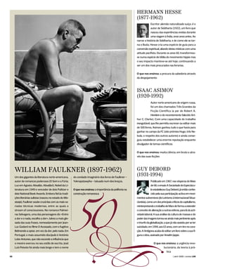 HERMANN HESSE
                                                                                                             (1877-1962)
                                                                                                                          Escritor alemão naturalizado suíço, é o
                                                                                                                          autor de Siddharta (1922), um livro que
                                                                                                                          nasceu das experiências vividas durante
                                                                                                                          uma viagem à Índia, onze anos antes. Ao
                                                                                                             narrar a história de Siddharta, e de como ele se tor-
                                                                                                             na o Buda, Hesse cria uma espécie de guia para a
                                                                                                             conversão espiritual, aliando ideias místicas com uma
                                                                                                             atitude pacifista. Durante os anos 60, transformou-
                                                                                                             se numa espécie de bíblia do movimento hippie mas
                                                                                                             o seu impacto manteve-se até hoje, continuando a
                                                                                                             ser um dos mais procurados nas livrarias.


                                                                                                             O que nos ensinou: a procura da sabedoria através
                                                                                                             do despojamento



                                                                                                             ISAAC ASIMOV
                                                                                                             (1920-1992)
                                                                                                                          Autor norte-americano de origem russa,
                                                                                                                          foi um dos chamados Três Grandes da
                                                                                                                          Ficção Científica (a par de Robert A.
                                                                                                                          Heinlein e do recentemente falecido Art-
                                                                                                             hur C. Clarke). Com uma capacidade de trabalho
                                                                                                             inesgotável, que lhe permitiu escrever ou editar mais
                                                                                                             de 500 livros, Asimov ganhou tudo o que havia para
                                                                                                             ganhar no campo da FC (oito prémios Hugo, três Ne-
                                                                                                             bula, o respeito dos outros autores) e ainda conse-
                                                                                                             guiu estabelecer uma enorme reputação enquanto
                                                                                                             divulgador de temas científicos.


                                                                                                             O que nos ensinou: muita ciência, em bruto e atra-
                                                                                                             vés das suas ficções




     WILLIAM FAULKNER (1897-1962)                                                                            GUY DEBORD
     Um dos gigantes da literatura norte-americana,       do condado imaginário dos livros de Faulkner –
                                                                                                             (1931-1994)
     autor de romances poderosos (O Som e a Fúria;        Yoknapatawpha – tatuado num dos braços.                          Publicado em 1967, nas vésperas do Maio




                                                          50
     Luz em Agosto; Absalão, Absalão!), Nobel da Li-                                                                       de 68, o ensaio A Sociedade do Espectácu-
     teratura em 1949 e vencedor de dois Pulitzer e       O que nos ensinou: a importância da polifonia na                 lo estabeleceu Guy Debord, já então conhe-
     dois National Book Awards. Embora fiel às tradi-     construção romanesca                                             cido pela sua participação activa em movi-
     ções literárias sulistas (nasceu no estado do Mis-                                                      mentos subversivos (do Letrismo à Internacional Situa-
     sissipi), Faulkner soube cruzá-las com as mais va-                                                      cionista), como um dos principais críticos do capitalismo,
     riadas técnicas modernas, entre as quais o                                                              reinterpretando o trabalho de Marx de forma a estender
     stream of consciousness. No romance Palmei-                                                             o conceito de alienação a outras esferas, para lá da acti-
     ras Selvagens, uma das personagens diz «Entre                                                           vidade laboral. A sua análise da cultura de massas e do
     a dor e o nada, escolho a dor», talvez a mais glo-                                                      poder das imagens tornou-se ainda mais pertinente após
     sada das suas frases, nomeadamente por Jean-                                                            o triunfo da globalização, a que já não assistiu por se ter




00
     Luc Godard no filme O Acossado, com o fugitivo
     Belmondo a optar, em vez da dor, pelo nada. Em
     Portugal, o mais assumido discípulo é António
     Lobo Antunes, que não esconde a influência que
     o mestre exerceu no seu estilo de escrita. José
     Luís Peixoto foi ainda mais longe e tem o nome        S            U
                                                                                                             suicidado, em 1994, aos 63 anos, com um tiro no cora-
                                                                                                             ção. A Antígona acaba de editar um livro sobre a sua fi-
                                                                                                             gura e obra, assinado por Anselm Jappe.


                                                                                                                             O que nos ensinou: a urgência revo-
                                                                                                                                     lucionária, da teoria à prá-
                                                                                                                                       tica
                                                                                                                                                 ( abril 2008 ) revista LER
 
