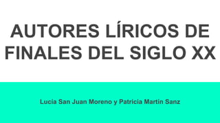 AUTORES LÍRICOS DE
FINALES DEL SIGLO XX
Lucía San Juan Moreno y Patricia Martín Sanz
 