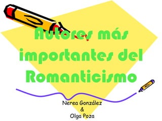 Autores más
importantes del
 Romanticismo
     Nerea González
           &
       Olga Poza
 
