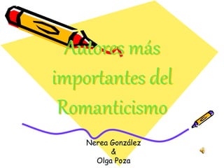 Autores más
importantes del
Romanticismo
Nerea González
&
Olga Poza
 