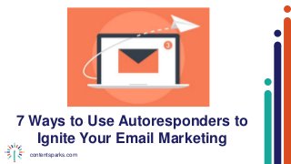contentsparks.com
7 Ways to Use Autoresponders to
Ignite Your Email Marketing
 