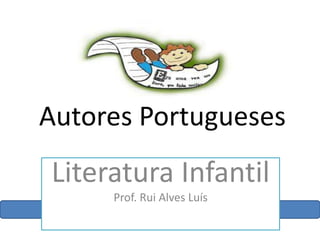 Autores Portugueses
Literatura Infantil
Prof. Rui Alves Luís
 