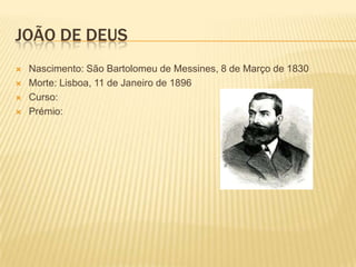 JOÃO DE DEUS
   Nascimento: São Bartolomeu de Messines, 8 de Março de 1830
   Morte: Lisboa, 11 de Janeiro de 1896
   Curso:
   Prémio:
 