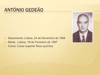 ANTÓNIO GEDEÃO




   Nascimento: Lisboa, 24 de Novembro de 1906
   Morte: Lisboa, 19 de Fevereiro de 1997
   Curso: Curso superior fisico-química
 