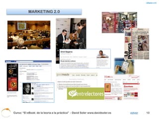 Entorno competitivo de los Autores
                            Conocimient                                                      No exclusivas
                             o players                    Tiendas y                            Globales
                                                    Plataformas Virtuales                     Standard
  Agente                    Negociación

                                Tiempo                                                     Muchos sistemas

                                Edición                     Freelance /                         Packagers
                                                            Networking
   Editor                   Financiación                                                     ¿Más ingreso? /
                                                                                                Anticipo
                             Promoción                   Redes Sociales                     Target en Redes

                             Capilaridad                                                   Dispersión target
Distribuidor                                           Tiendas Virtuales                     Tráfico / SEO
       (*)
                             Transporte
                                                            Webs de
                            Prescripción                                                     Aumento WOM
 Punto de                                                recomendación
 Venta (*)                      Cliente                Tiendas Virtuales                   Más uso Internet
(*) distintos semáforos en las dos vertientes de Distribuidores y PV actuales y de nuevos modelos.


  Curso: “El eBook: de la teoría a la práctica” - David Soler www.davidsoler.es                                14
 