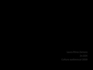 Laura Pérez Zamora
2n.D24
Cultura audiovisual 2010
 