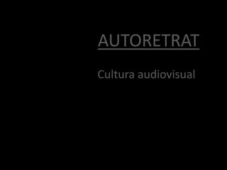 AUTORETRAT
Cultura audiovisual
 