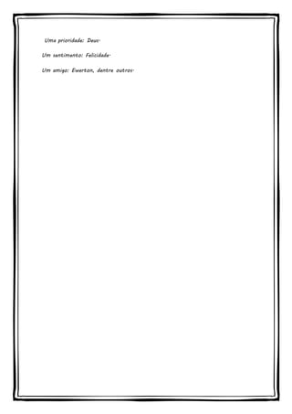 Uma prioridade: Deus. 
Um sentimento: Felicidade. 
Um amigo: Ewerton, dentre outros. 
