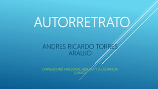 AUTORRETRATO
ANDRES RICARDO TORRES
ARAUJO
UNIVERSIDAD NACIONAL ABIERTA Y A DISTANCIA
(UNAD)
 