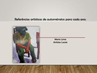 Referências artísticas de autorretratos para cada ano:
Mario Lima
Artistas Locais
 