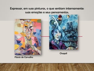 Expressar, em suas pinturas, o que sentiam internamente:
suas emoções e seus pensamentos.
Flavio de Carvalho
Chagall
 
