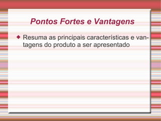 Pontos Fortes e Vantagens Resuma as principais características e vantagens do produto a ser apresentado 