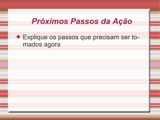 Próximos Passos da Ação Explique os passos que precisam ser tomados agora