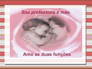 Sou professora e mãe. Amo as duas funções
