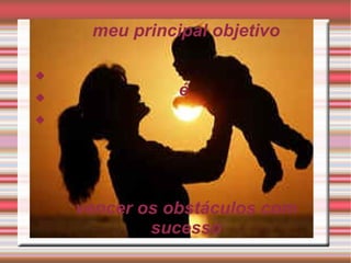 meu principal objetivo é vencer os obstáculos com sucesso