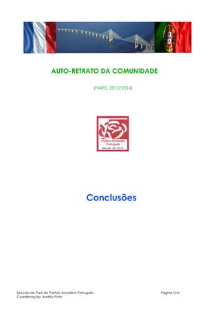 AUTO-RETRATO DA COMUNIDADE 
(PARIS, 2012/2014) 
Conclusões 
Secção de Paris do Partido Socialista Português Página 1/42 
Coordenação: Aurélio Pinto 
 
