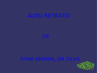 AUTO RETRATO DE IVANI AMARAL DA SILVA 