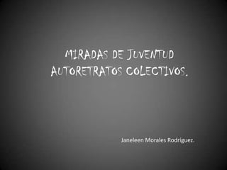 MIRADAS DE JUVENTUD
AUTORETRATOS COLECTIVOS.

Janeleen Morales Rodríguez.

 