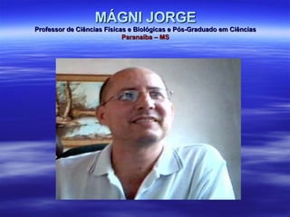 MÁGNI JORGE Professor de Ciências Físicas e Biológicas e Pós-Graduado em Ciências Paranaíba – MS 