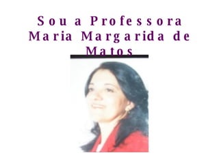 Sou a Professora Maria Margarida de Matos 