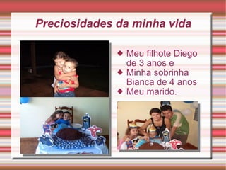 Preciosidades da minha vida Meu filhote Diego de 3 anos e Minha sobrinha Bianca de 4 anos Meu marido. 