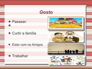 Gosto Passear:  Curtir a família Estar com os Amigos Trabalhar 
