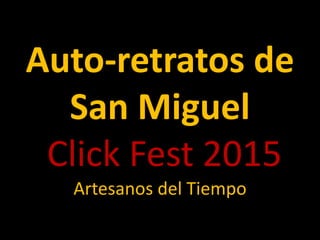 Auto-retratos de
San Miguel
Click Fest 2015
Artesanos del Tiempo
 