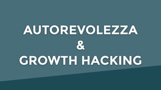 AUTOREVOLEZZA
&
GROWTH HACKING
 