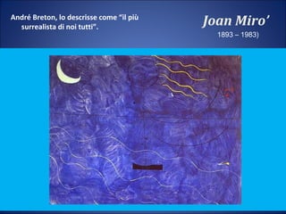 Joan Miro’André Breton, lo descrisse come “il più
surrealista di noi tutti”.
1893 – 1983)
 
